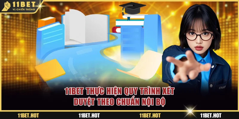 11BET thực hiện quy trình xét duyệt theo chuẩn nội bộ