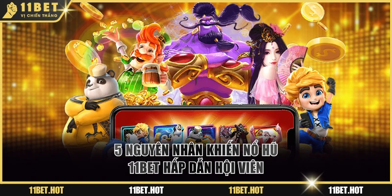 5 nguyên nhân khiến nổ hũ 11BET hấp dẫn hội viên