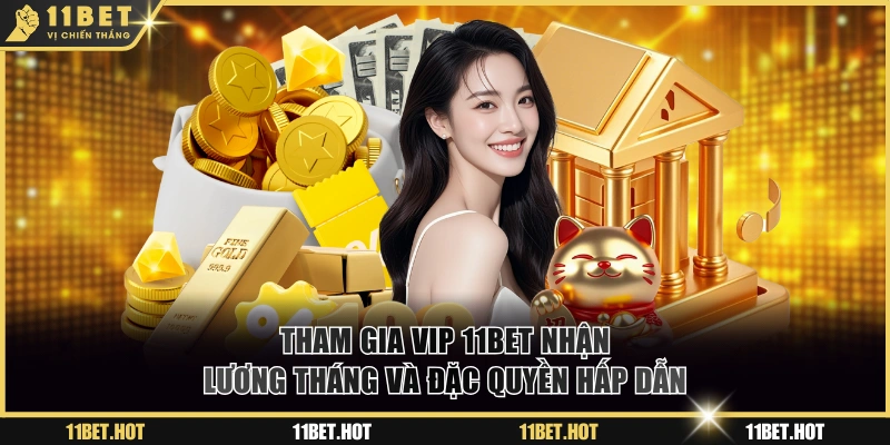 Tham gia VIP 11BET nhận lương tháng và đặc quyền hấp dẫn